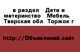  в раздел : Дети и материнство » Мебель . Тверская обл.,Торжок г.